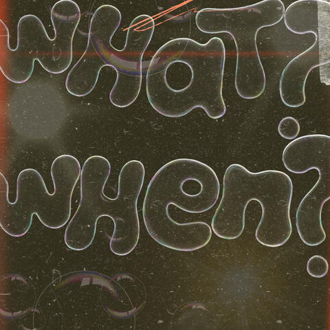 What?, When?