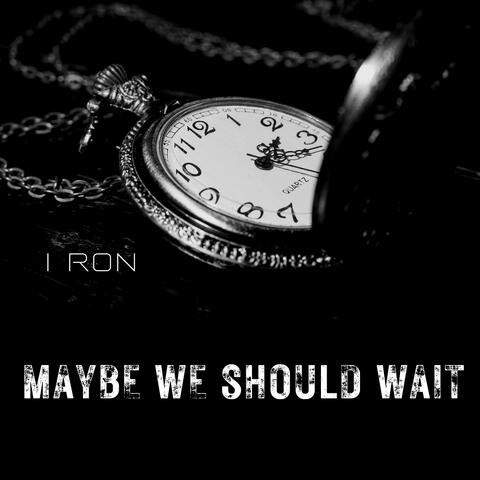 Maybe We Should Wait