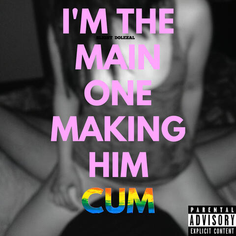 I'm the Main One Making Him Cum
