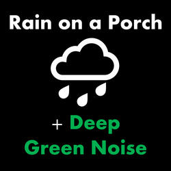 Rain on a Porch + Deep Green Noise