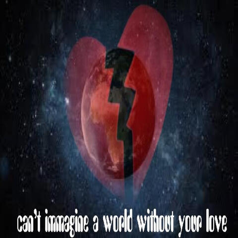 Can't Immagine a World Without Your Love