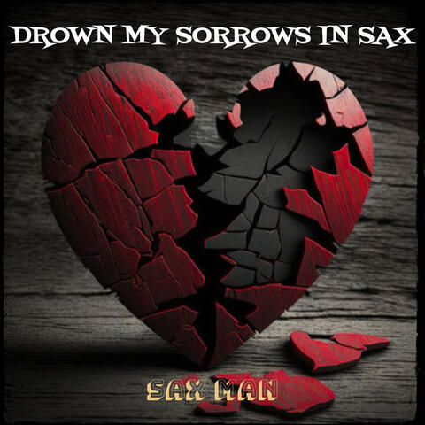 Drown My Sorrows in Sax