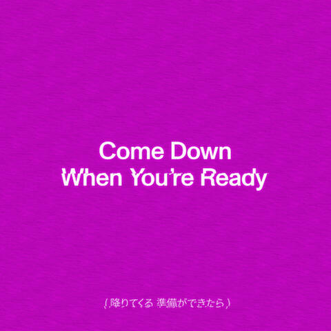 Come Down When You're Ready
