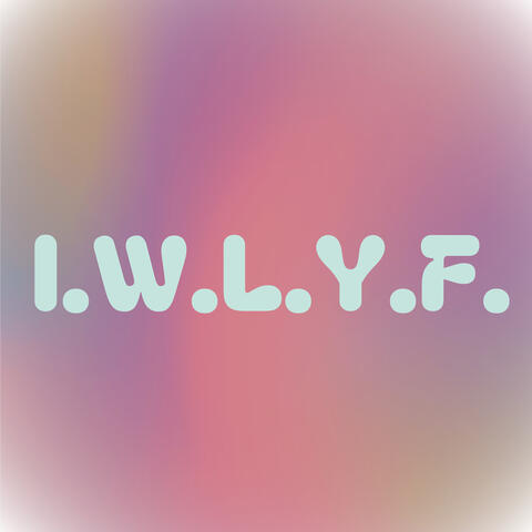 I.W.L.Y.F.
