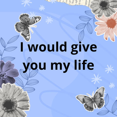 I Would Give You My Life