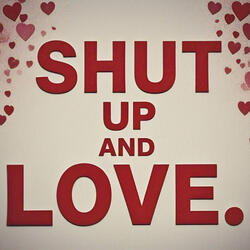 Shut up and Love.