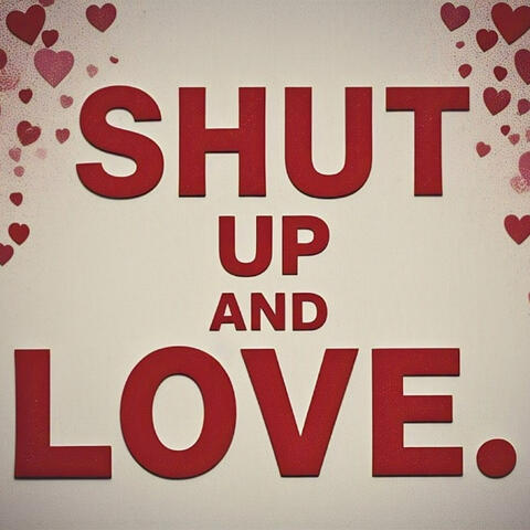 Shut up and Love.