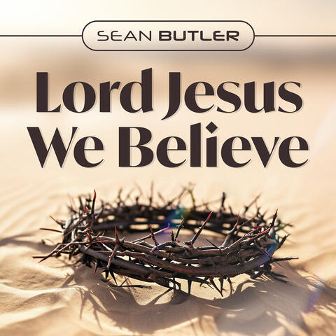 Lord Jesus We Believe