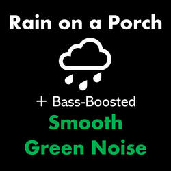 Rain on a Porch + Bass-Boosted Smooth Green Noise