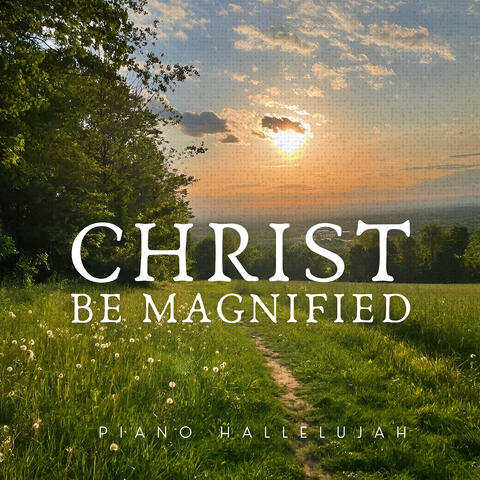 Christ Be Magnified (Piano Cover)