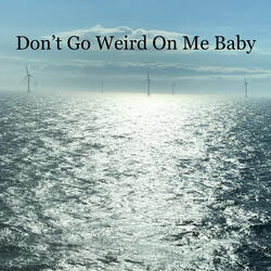 Don't Go Weird on Me Baby