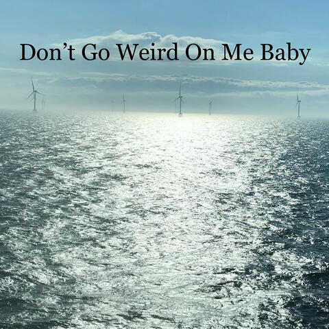 Don't Go Weird on Me Baby
