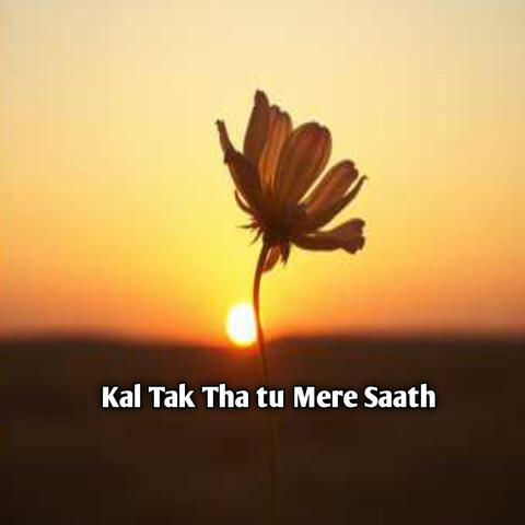 Kal Tak tha Tu Mere Saath