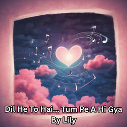 Dil He to Hai... Tum Pe a Hi Gya