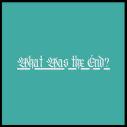 What Was the End?