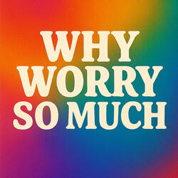 Why Worry so Much