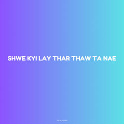 Shwe Kyi Lay Thar Thaw Ta Nae