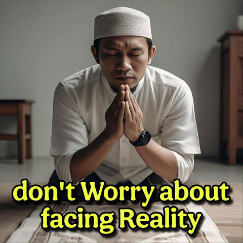 Don't Worry About Facing Reality