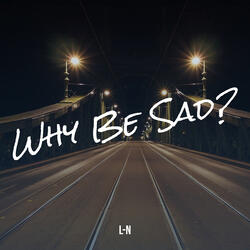 Why Be Sad?