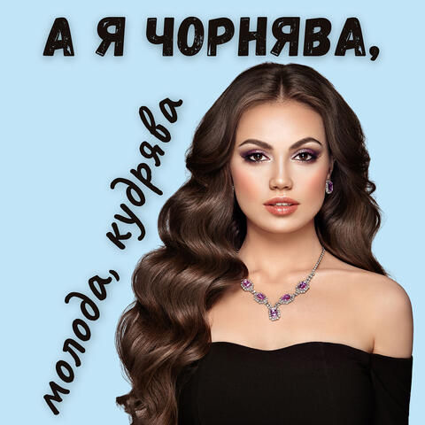 А я чорнява, молода, кудрява