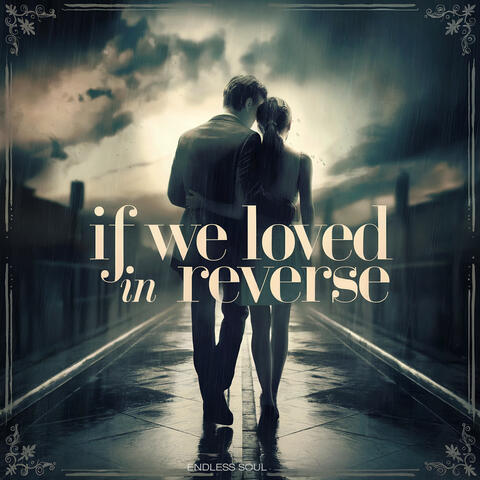 If We Loved in Reverse
