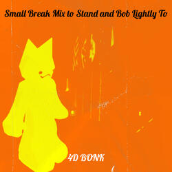 Small Break Mix to Stand and Bob Lightly To
