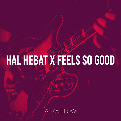 Hal Hebat X Feels so Good