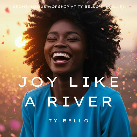 Joy Like a River (Spontaneous Worship at Ty Bello's, Vol. 5) (Spontaneous Worship at Ty Bello's Vol. 5)