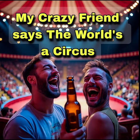 My Crazy Friend Says the World's a Circus