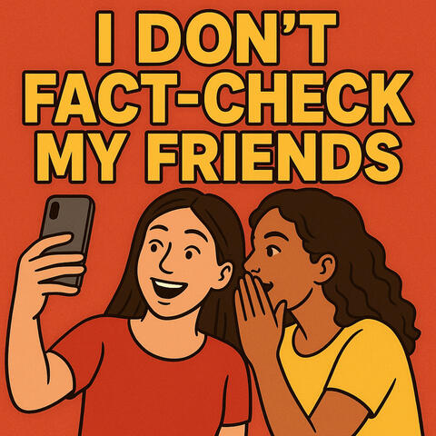 I Don't Fact-Check My Friends
