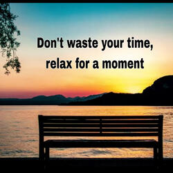 Don't Waste Your Time Relax for a Moment