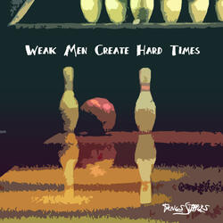Weak Men Create Hard Times