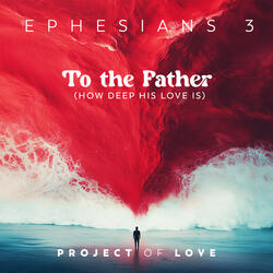 Ephesians 3 - To the Father (How Deep His Love Is)
