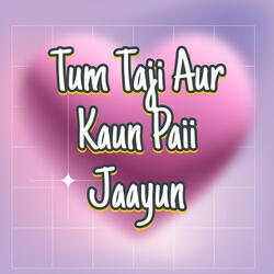 Tum Taji Aur Kaun Paii Jaayun