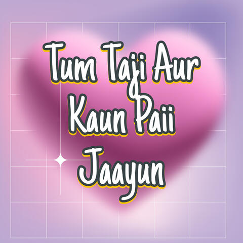 Tum Taji Aur Kaun Paii Jaayun