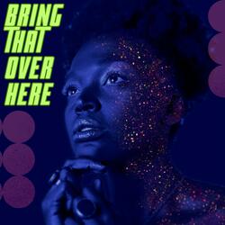 Bring That Over Here