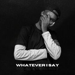 Whatever I Say