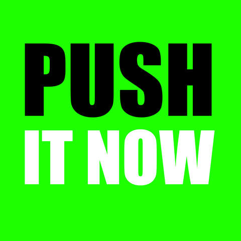 PUSH IT NOW