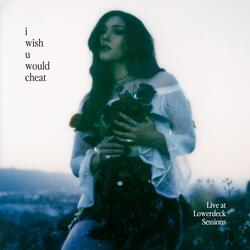 i wish u would cheat (Live at LowerDeck Sessions)