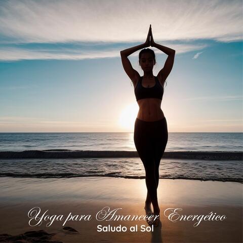 Yoga para Amanecer Energético - Saludo al Sol, Música de Yoga para Energizar Tu Mañana