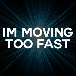 I'm Moving Too Fast