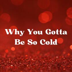 Why You Gotta Be so Cold