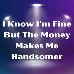I Know I'm Fine but the Money Makes Me Handsomer