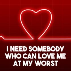 I Need Somebody Who Can Love Me at My Worst