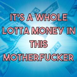 It's a Whole Lotta Money in This Motherfucker