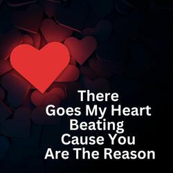 There Goes My Heart Beating Cause You Are the Reason
