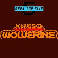 Geek Top Five Episode 141: Loves of Wolverine - Geek Top Five
