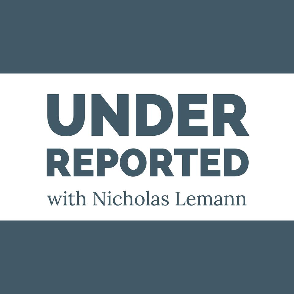 UNDERREPORTED with Nicholas Lemann