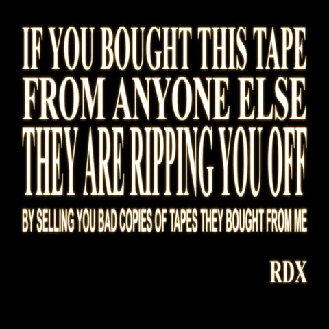 If you bought this tape from anyone else they're ripping you off by selling you bad copies of tapes they bought from me RDX album art