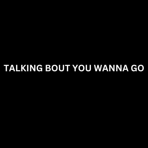 Talking Bout You Wanna Go album art